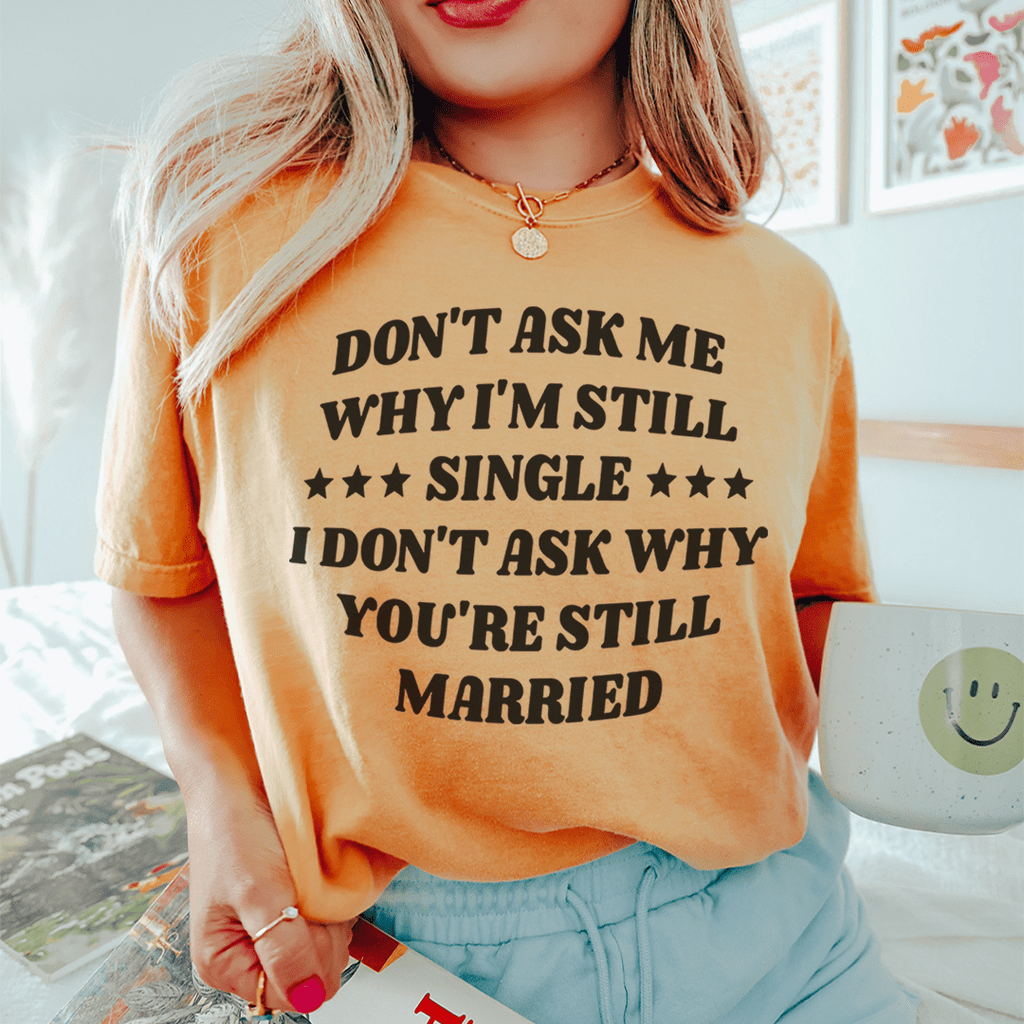 Don't Ask Me Why I'm Still Single... T-Shirt – Funny Single Life Tee