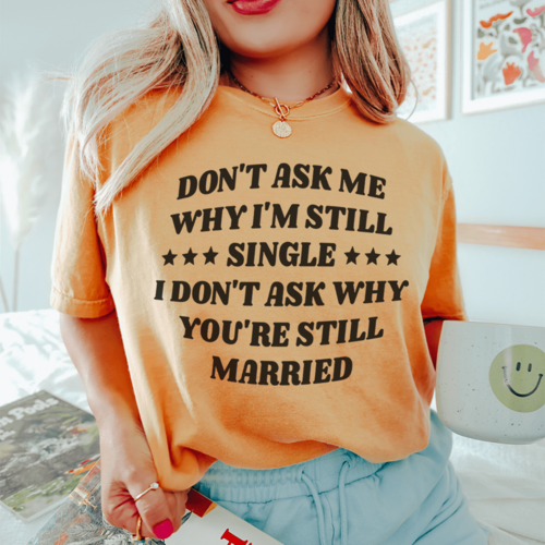 Don't Ask Me Why I'm Still Single... T-Shirt – Funny Single Life Tee