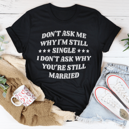 Don't Ask Me Why I'm Still Single... T-Shirt – Funny Single Life Tee