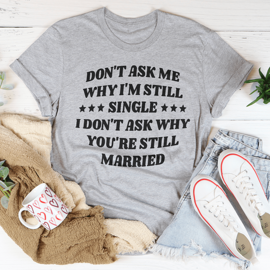 Don't Ask Me Why I'm Still Single... T-Shirt – Funny Single Life Tee