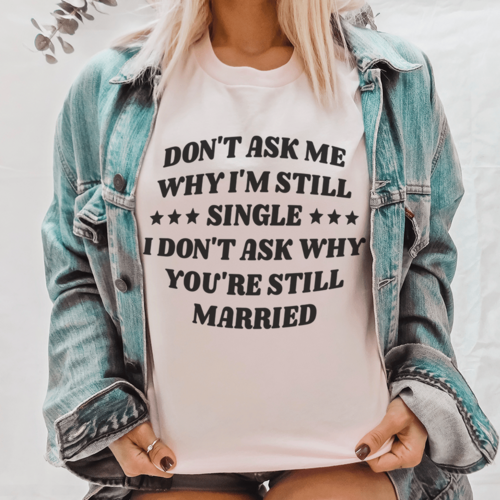 Don't Ask Me Why I'm Still Single... T-Shirt – Funny Single Life Tee